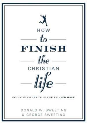 How to Finish the Christian Life: Following Jesus in the Second Half de Donald W. Sweeting