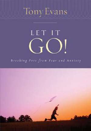 Let It Go!: Breaking Free from Fear and Anxiety de Tony Evans