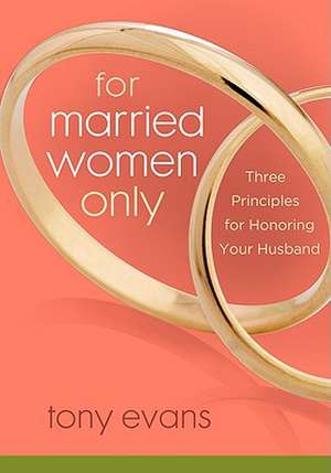 For Married Women Only: Three Principles for Honoring Your Husband de Tony Evans