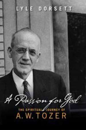 A Passion for God: The Spiritual Journey of A. W. Tozer de Lyle Dorsett