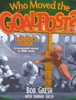 Who Moved the Goal Post? Leader's Guide de Bob Gresh