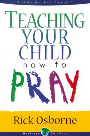 Teaching Your Child How to Pray de Rick Osborne