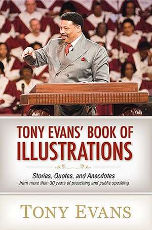 Tony Evan's Book of Illustrations: Stories, Quotes, and Anecdotes from More Than 30 Years of Preaching and Public Speaking de Tony Evans