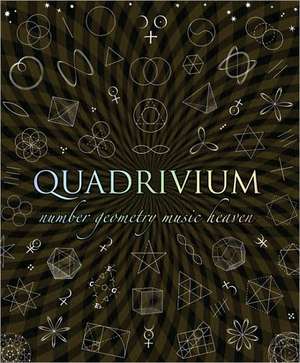 Quadrivium: The Four Classical Liberal Arts of Number, Geometry, Music, & Cosmology de Miranda Lundy