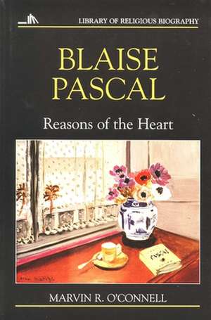 Blaise Pascal: Reasons of the Heart de Marvin R. O'Connell