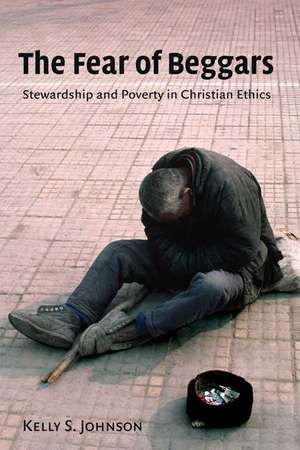 The Fear of Beggars: Stewardship and Poverty in Christian Ethics de Kelly S. Johnson