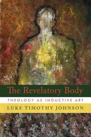 The Revelatory Body: Theology as Inductive Art de Luke Timothy Johnson