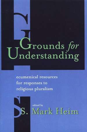 Grounds for Understanding: Ecumenical Resources for Responses to Religious Pluralism de S. Mark Heim