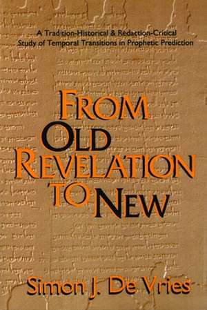 From Old Revelation to New: A Tradition-Historical and Redaction-Critical Study of Temporal Transitions in Prophetic Prediction de Simon John De Vries