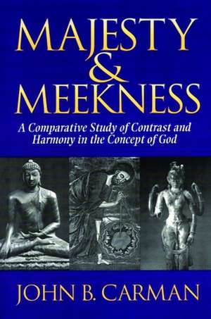 Majesty and Meekness: A Comparative Study of Contrast and Harmony in the Concept of God de John B. Carman