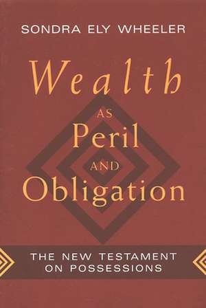 Wealth as Peril and Obligation: The New Testament on Possessions de Sondra Ely Wheeler