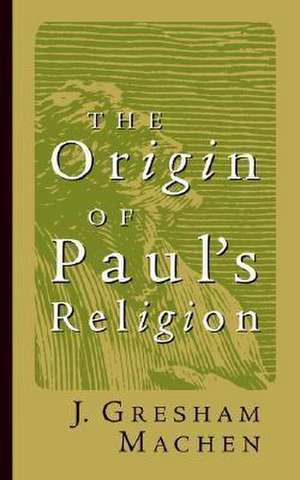 Origin of Paul's Religion de J. Gresham Machen