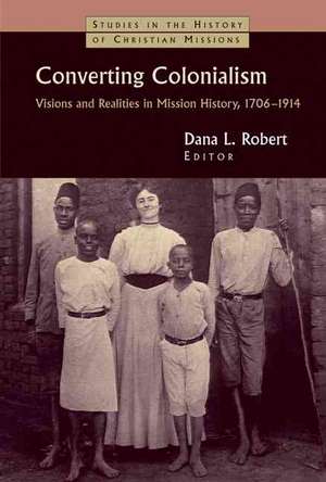 Converting Colonialism: Vision and Realities in Mission History, 1706-1914 de Dana L. Robert