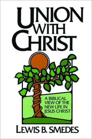 Union with Christ: A Biblical View of the New Life in Jesus Christ de Lewis B. Smedes