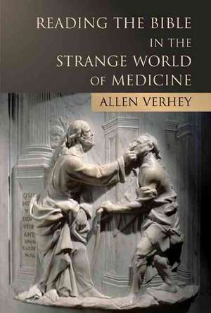 Reading the Bible in the Strange World of Medicine de Allen Verhey