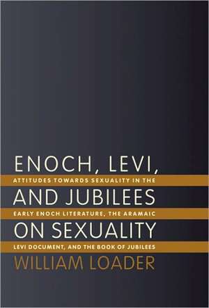 Enoch, Levi, and Jubilees on Sexuality: Attitudes Toward Sexuality in the Early Enoch Literature, the Aramaic Levi Document, and the Book of Jubilees de William Loader