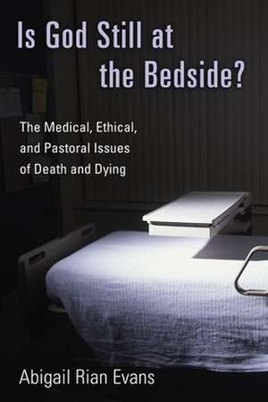 Is God Still at the Bedside?: The Medical, Ethical, and Pastoral Issues of Death and Dying de Abigail Rian Evans