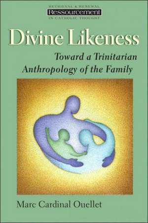 Divine Likeness: Toward a Trinitarian Anthropology of the Family de Marc Cardinal Ouellet