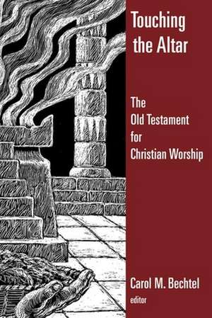 Touching the Altar: The Old Testament for Christian Worship de Carol M. Bechtel