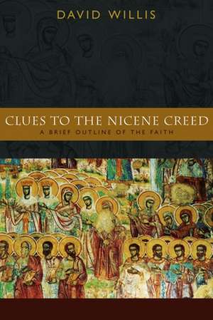 Clues to the Nicene Creed: A Brief Outline of the Faith de David Willis