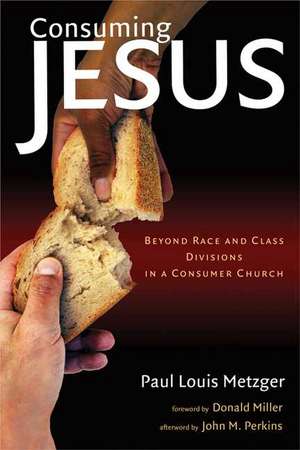 Consuming Jesus: Beyond Race and Class Divisions in a Consumer Church de Paul Louis Metzger