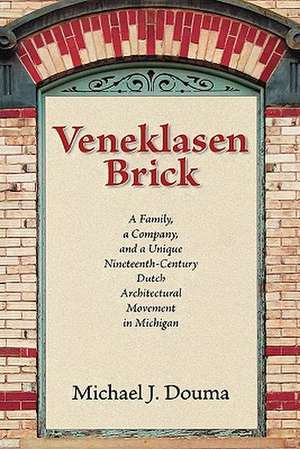 Veneklasen Brick: A Family, a Company, and a Unique Nineteenth-Century Dutch Architectural Movement in Michigan de Michael J. Douma