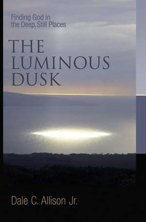 The Luminous Dusk: Finding God in the Deep, Still Places de Jr. Allison, Dale C.