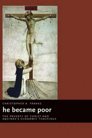 He Became Poor: The Poverty of Christ and Aquinas's Economic Teachings de Christopher A. Franks