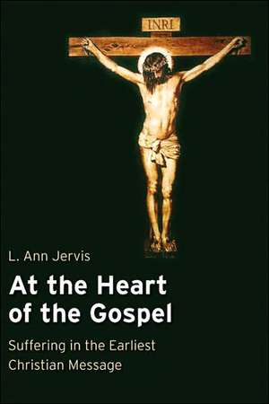 At the Heart of the Gospel: Suffering in the Earliest Christian Message de L. Ann Jervis