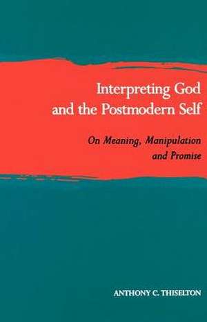 Interpreting God and the Postmodern Self: On Meaning, Manipulation, and Promise de Anthony C. Thiselton