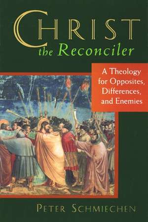 Christ the Reconciler: A Theology for Opposites, Differences, and Enemies de Peter Schmiechen