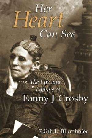 Her Heart Can See: The Life and Hymns of Fanny J. Crosby de Edith L. Blumhofer