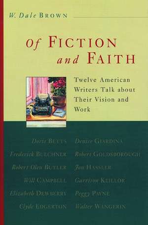 Of Fiction and Faith: Twelve American Writers Talk about Their Vision and Work de W. Dale Brown