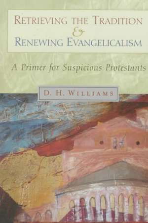 Retrieving the Tradition and Renewing Evangelicalism: A Primer for Suspicious Protestants de Daniel H. Williams