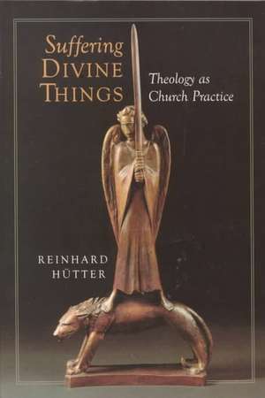 Suffering Divine Things: Theology as Church Practice de Reinhard Hutter