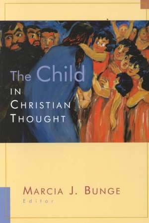 The Child in Christian Thought: Christian Faith in a Culture of Displacement de Marcia Bunge