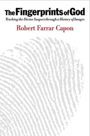 The Fingerprints of God: Tracking the Divine Suspect Through a History of Images de Robert Farrar Capon