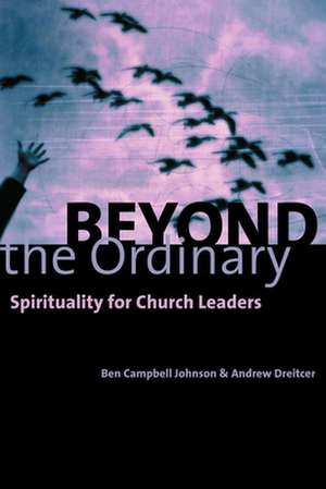 Beyond the Ordinary: Spirituality for Church Leaders de Ben Campbell Johnson