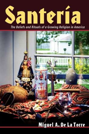 Santeria: The Beliefs and Rituals of a Growing Religion in America de Miguel A. De La Torre