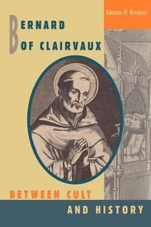 Bernard of Clairvaux: Between Cult and History de Adriaan H. Bredero