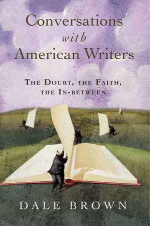 Conversations with American Writers: The Doubt, the Faith, the In-Between de Dale Brown