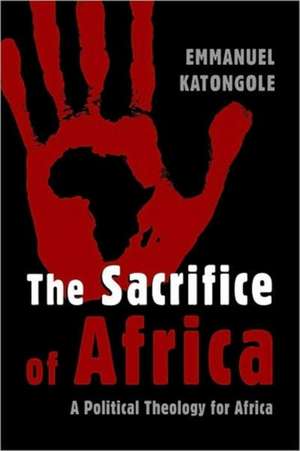 The Sacrifice of Africa: A Political Theology for Africa de Emmanuel Katongole