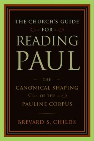 The Church's Guide for Reading Paul: The Canonical Shaping of the Pauline Corpus de Brevard S. Childs