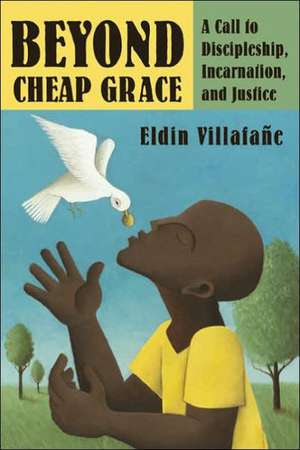 Beyond Cheap Grace: A Call to Radical Discipleship, Incarnation, and Justice de Eldin Villafane