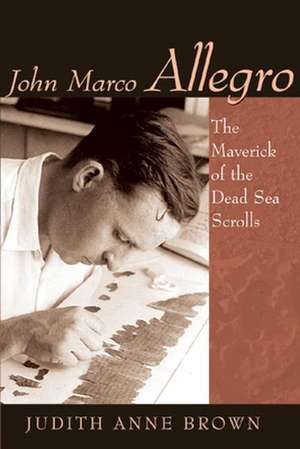 John Marco Allegro: The Maverick of the Dead Sea Scrolls de Judith Anne Brown