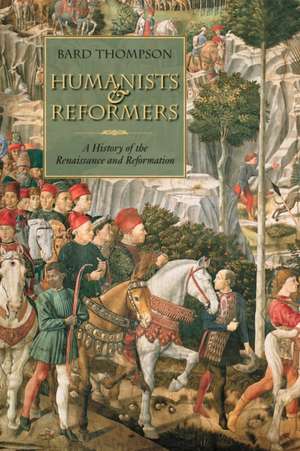 Humanists and Reformers: A History of the Renaissance and Reformation de Bard Thompson