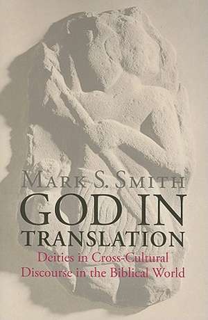 God in Translation: Deities in Cross-Cultural Discourse in the Biblical World de Mark S. Smith