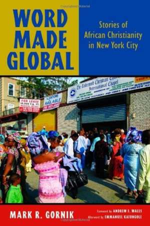 Word Made Global: Stories of African Christianity in New York City de Mark R. Gornik