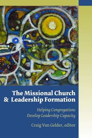 The Missional Church and Leadership Formation: Helping Congregations Develop Leadership Capacity de Craig Van Gelder