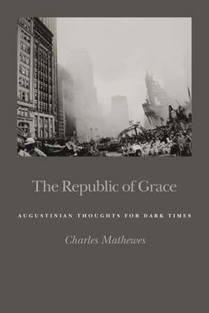 The Republic of Grace: Augustinian Thoughts for Dark Times de Charles T. Mathewes